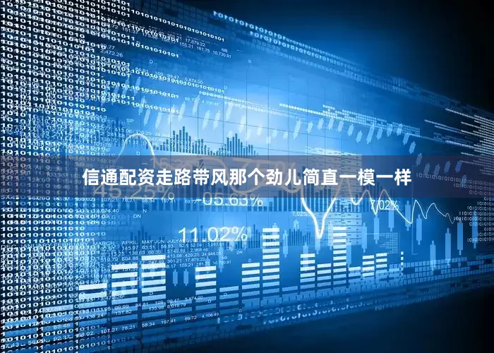 信通配资走路带风那个劲儿简直一模一样