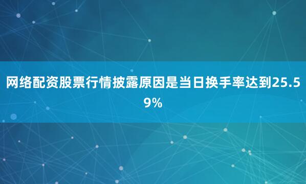 网络配资股票行情披露原因是当日换手率达到25.59%