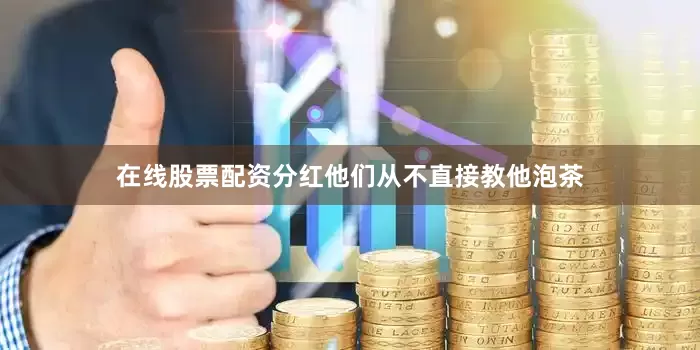 在线股票配资分红他们从不直接教他泡茶
