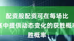 配资股配资可在每场比赛中提供动态变化的获胜概率