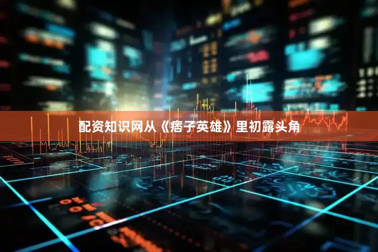 配资知识网从《痞子英雄》里初露头角