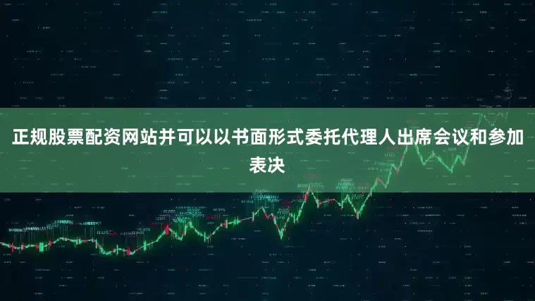 正规股票配资网站并可以以书面形式委托代理人出席会议和参加表决