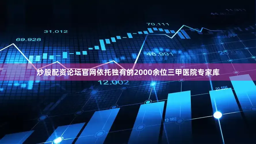 炒股配资论坛官网依托独有的2000余位三甲医院专家库