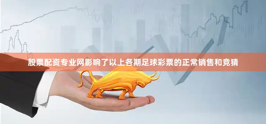 股票配资专业网影响了以上各期足球彩票的正常销售和竞猜