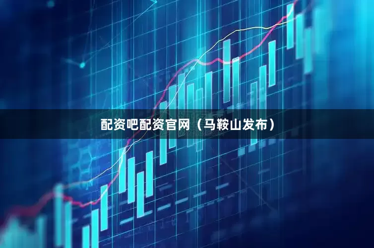 配资吧配资官网（马鞍山发布）