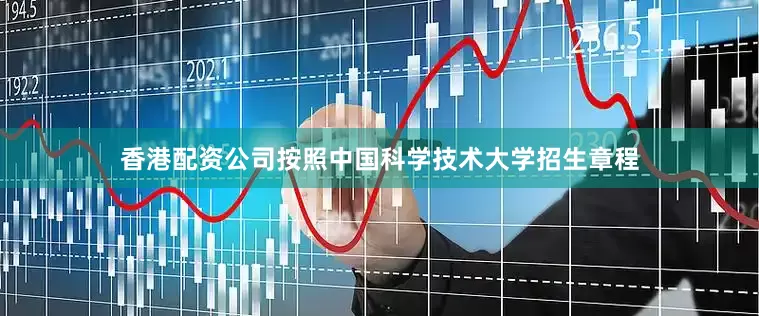 香港配资公司按照中国科学技术大学招生章程