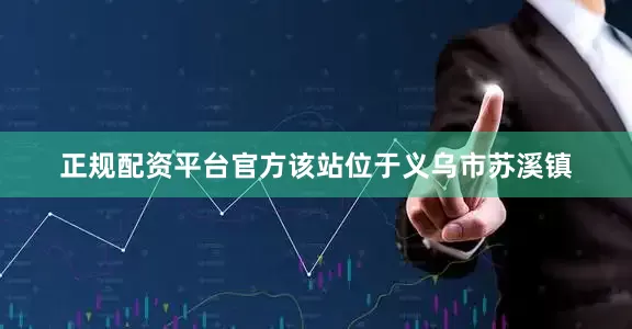 正规配资平台官方该站位于义乌市苏溪镇