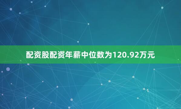 配资股配资年薪中位数为120.92万元