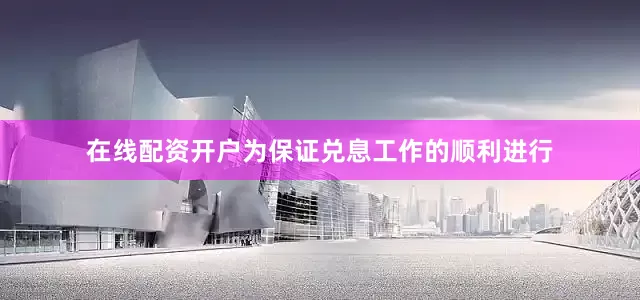 在线配资开户为保证兑息工作的顺利进行