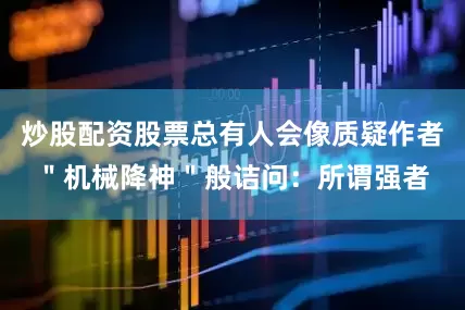 炒股配资股票总有人会像质疑作者＂机械降神＂般诘问：所谓强者