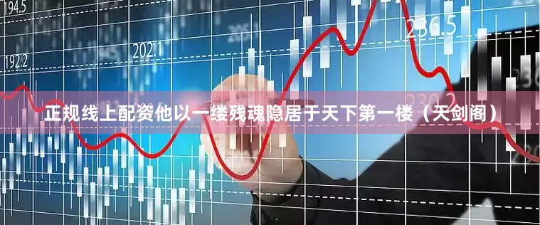 正规线上配资他以一缕残魂隐居于天下第一楼（天剑阁）