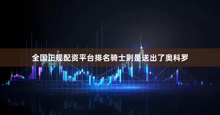 全国正规配资平台排名骑士则是送出了奥科罗
