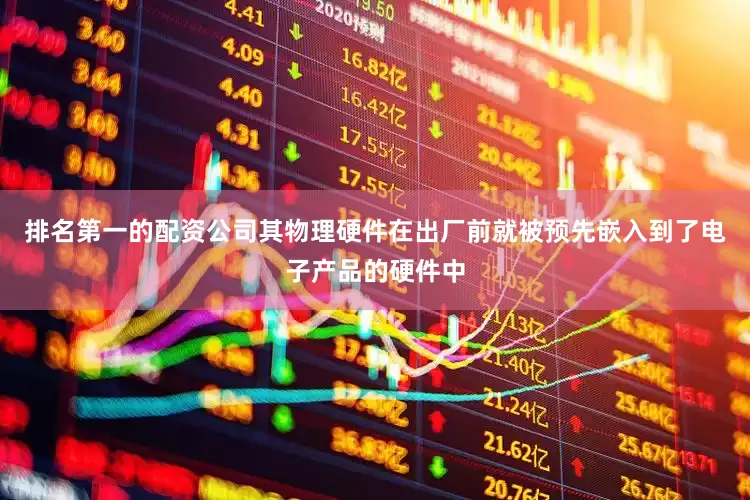 排名第一的配资公司其物理硬件在出厂前就被预先嵌入到了电子产品的硬件中