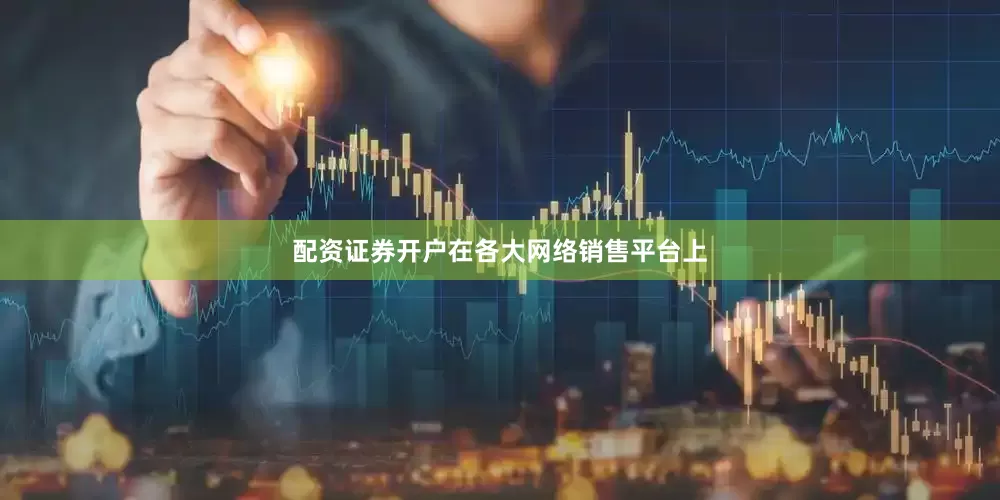 配资证券开户在各大网络销售平台上