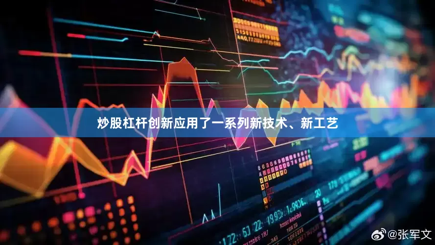 炒股杠杆创新应用了一系列新技术、新工艺