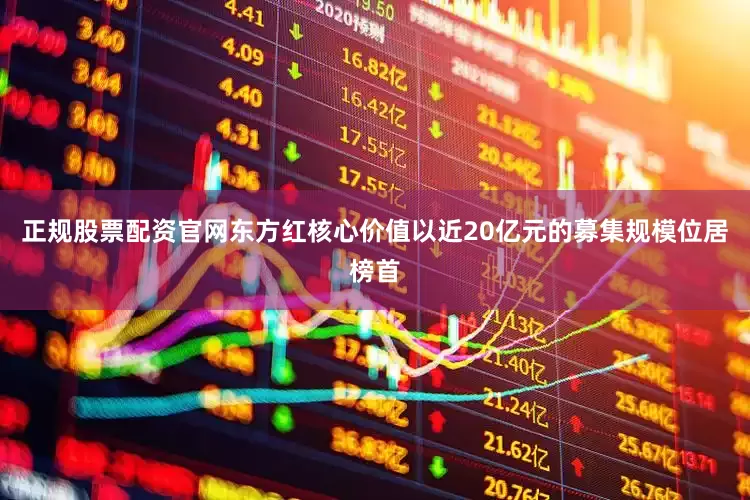 正规股票配资官网东方红核心价值以近20亿元的募集规模位居榜首