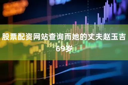 股票配资网站查询而她的丈夫赵玉吉69岁