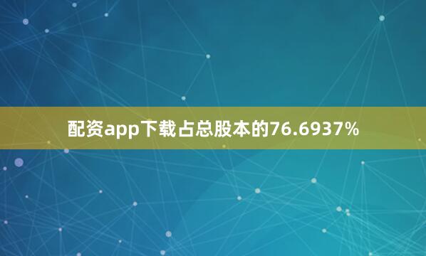 配资app下载占总股本的76.6937%