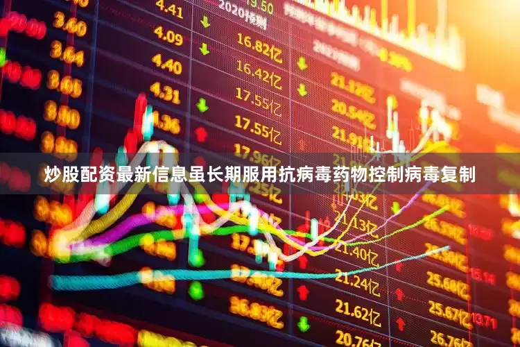炒股配资最新信息虽长期服用抗病毒药物控制病毒复制