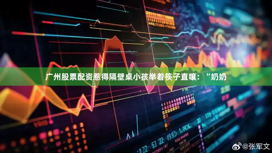 广州股票配资惹得隔壁桌小孩举着筷子直嚷：“奶奶