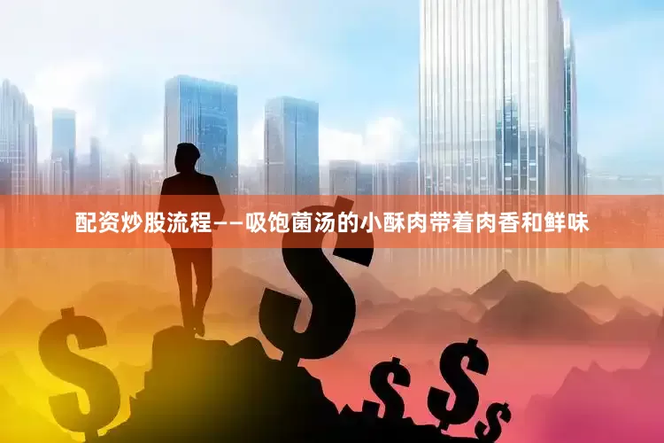 配资炒股流程——吸饱菌汤的小酥肉带着肉香和鲜味