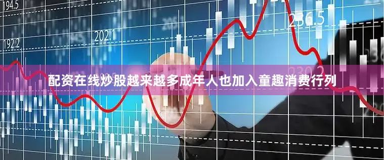 配资在线炒股越来越多成年人也加入童趣消费行列