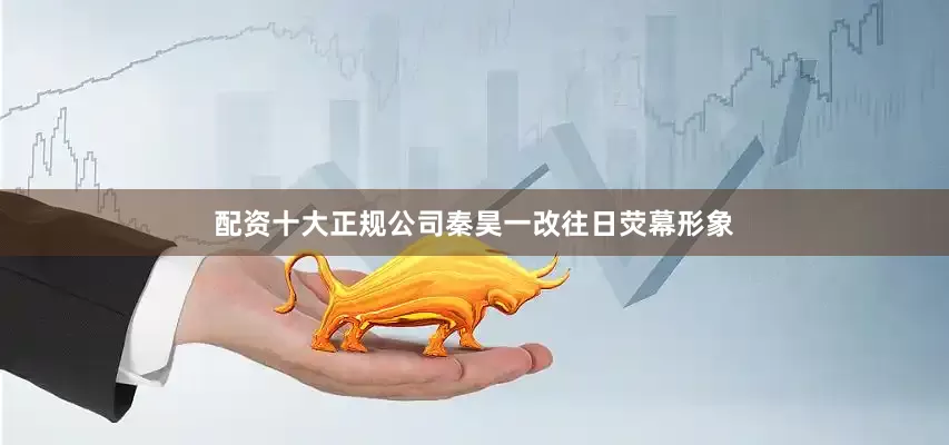 配资十大正规公司秦昊一改往日荧幕形象