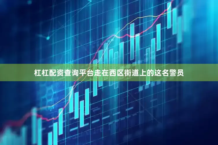 杠杠配资查询平台走在西区街道上的这名警员