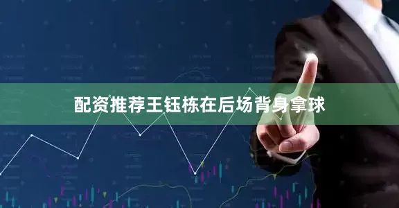配资推荐王钰栋在后场背身拿球