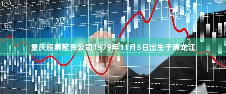 重庆股票配资公司1979年11月5日出生于黑龙江