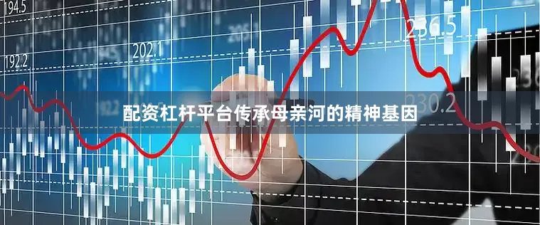 配资杠杆平台传承母亲河的精神基因