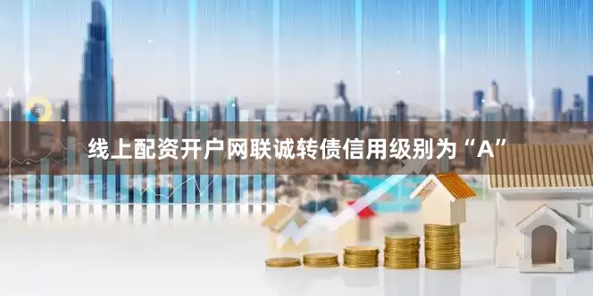 线上配资开户网联诚转债信用级别为“A”