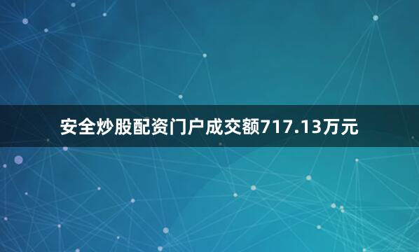 安全炒股配资门户成交额717.13万元