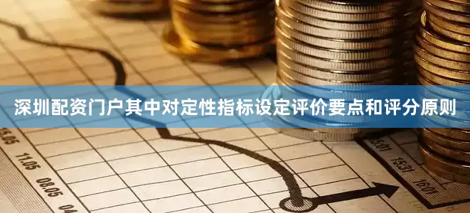 深圳配资门户其中对定性指标设定评价要点和评分原则
