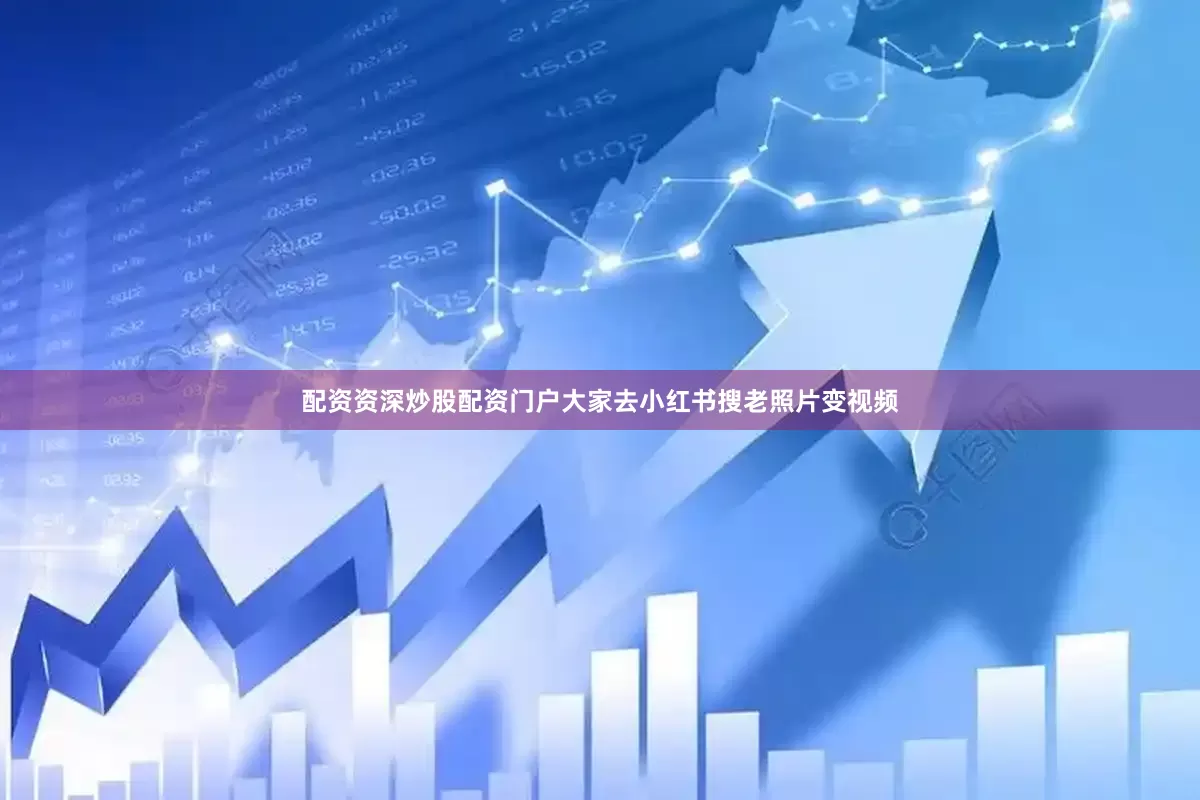 配资资深炒股配资门户大家去小红书搜老照片变视频