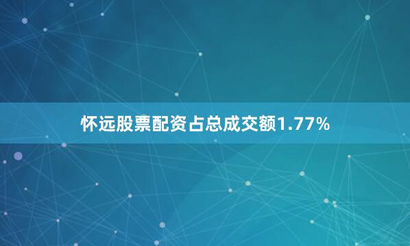怀远股票配资占总成交额1.77%