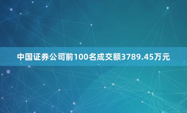 中国证券公司前100名成交额3789.45万元