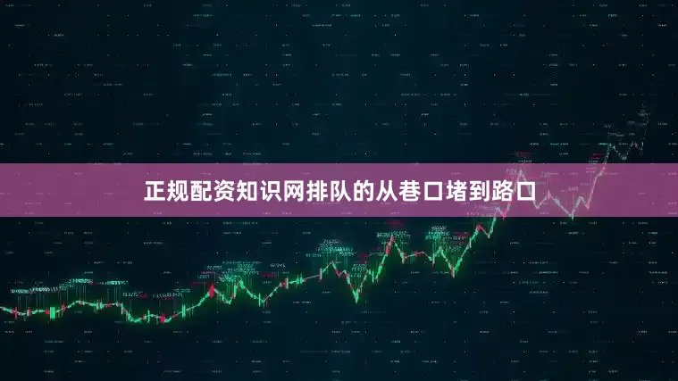 正规配资知识网排队的从巷口堵到路口
