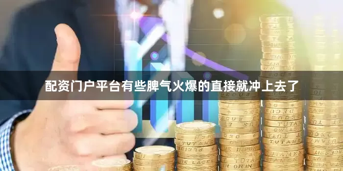 配资门户平台有些脾气火爆的直接就冲上去了