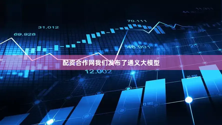 配资合作网我们发布了通义大模型