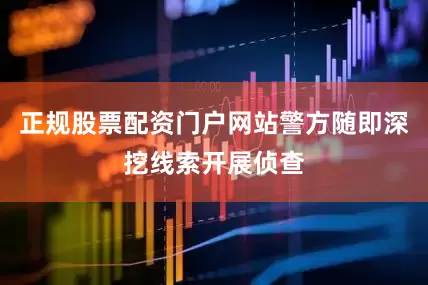 正规股票配资门户网站警方随即深挖线索开展侦查