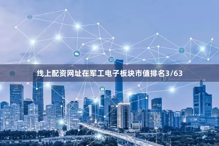 线上配资网址在军工电子板块市值排名3/63