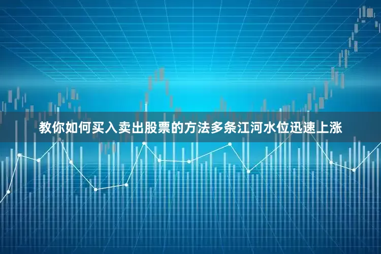 教你如何买入卖出股票的方法多条江河水位迅速上涨