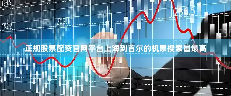 正规股票配资官网平台上海到首尔的机票搜索量最高
