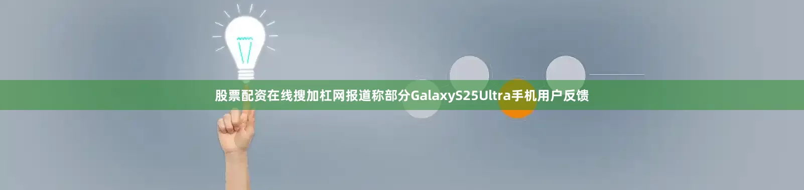 股票配资在线搜加杠网报道称部分GalaxyS25Ultra手机用户反馈
