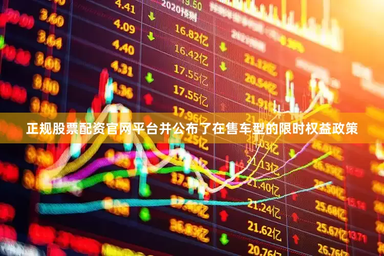 正规股票配资官网平台并公布了在售车型的限时权益政策