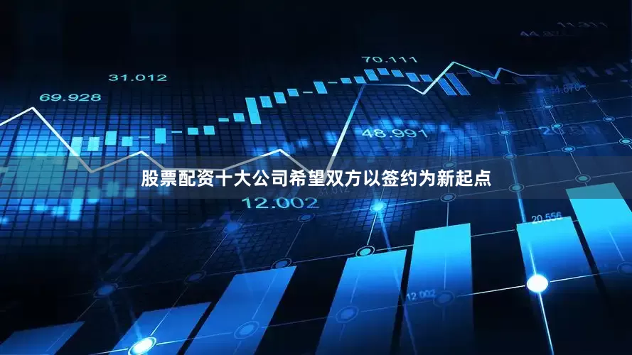 股票配资十大公司希望双方以签约为新起点
