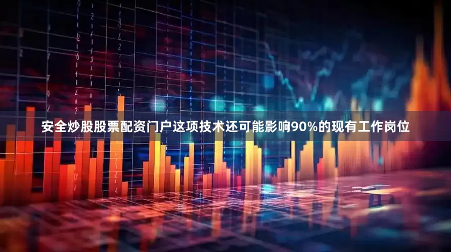 安全炒股股票配资门户这项技术还可能影响90%的现有工作岗位