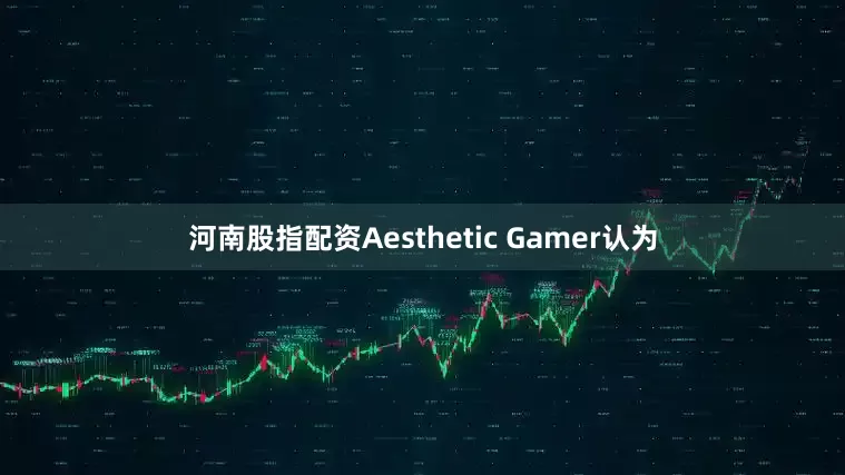 河南股指配资Aesthetic Gamer认为