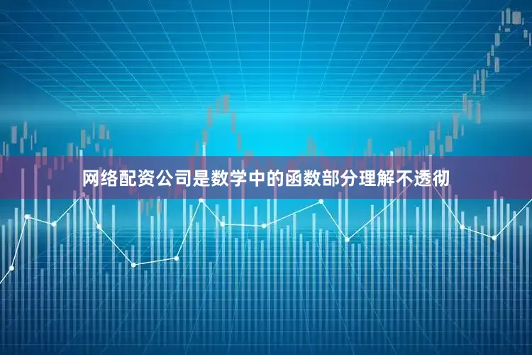 网络配资公司是数学中的函数部分理解不透彻
